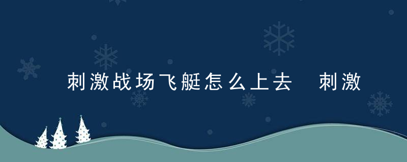 刺激战场飞艇怎么上去 刺激战场飞艇登陆方法介绍